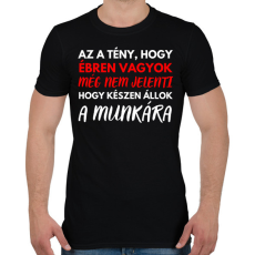PRINTFASHION Az a tény, hogy ébren vagyok, még nem jelenti azt, hogy készen állok a munkára! - Férfi póló - Fekete