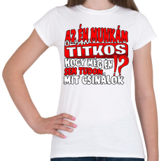 PRINTFASHION Az én munkám olyan titkos hogy még én sem tudom mit csinálok - Női póló - Fehér
