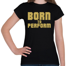 PRINTFASHION Born to perform - Női póló - Fekete női póló