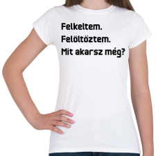 PRINTFASHION Felkeltem. Felöltöztem. Mit akarsz még? - Női póló - Fehér női póló