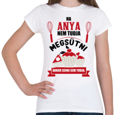 PRINTFASHION Ha Anya nem tudja megsütni, akkor senki sem tudja. - Női póló - Fehér