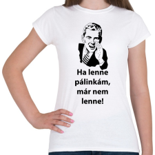 PRINTFASHION Ha lenne pálinkám, már nem lenne! - Női póló - Fehér női póló
