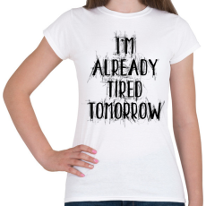 PRINTFASHION I'm already tired tomorrow - Női póló - Fehér