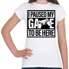 PRINTFASHION I Paused My Game To Be Here - Női póló - Fehér női póló