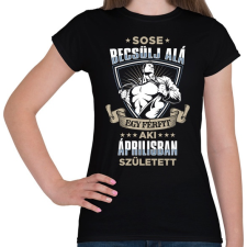 PRINTFASHION Sose becsülj alá, áprilisban születtem - Női póló - Fekete női póló