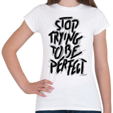 PRINTFASHION Stop Trying To Be Perfect idézet - Női póló - Fehér női póló