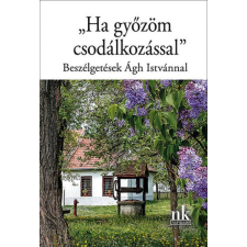 "Ha győzöm csodálkozással" - Beszélgetések Ágh Istvánnal egyéb könyv