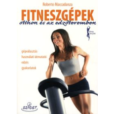 Roberto Maccadanza FITNESZGÉPEK OTTHON ÉS AZ EDZŐTEREMBEN - GÉPVÁLASZTÁS HASZNÁLATI ÚTMUTATÓ EDZÉS GYAKORLATOK /FITNESZ életmód, egészség