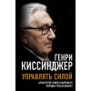 Родина Управлять силой. Архитектор нового мирового порядка рассказывает – Г. Киссинджер