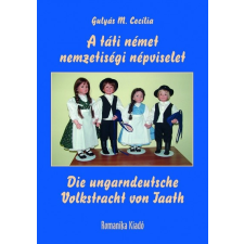 Romanika Kiadó A táti német nemzetiségi népviselet / Die ungarndeutsche Volkstracht von Taath (A) történelem