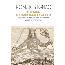 Romsics Ignác - Nemzet, nemzetiség és állam - Kelet-Közép- és Délkelet-Európában a 19. és 20. században történelem