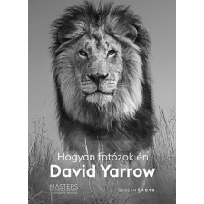 Scolar Kiadó Kft. Hogyan fotózok én - David Yarrow hobbi, szabadidő
