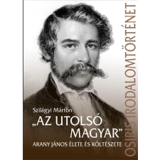 Szilágyi Márton - "Az utolsó magyar" - Arany János élete és költészete egyéb könyv
