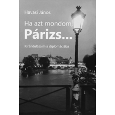 Tettye Média Bt. Ha azt mondom Párizs... - Kirándulásaim a diplomáciába antikvárium - használt könyv