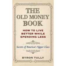  The Old Money Book: How To Live Better While Spending Less: Secrets of America's Upper Class – Byron Tully idegen nyelvű könyv