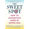  The Sweet Spot: How to Accomplish More by Doing Less – Christine Carter