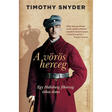 Timothy Snyder SNYDER, TIMOTHY - A VÖRÖS HERCEG - EGY HABSBURG FÕHERCEG TITOKZATOS ÉLETEI társadalom- és humántudomány