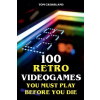 Tom Crossland 100 Retro Videogames You Must Play Before You Die – Tom Crossland (Puha kötésű)
