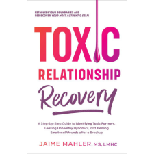  Toxic Relationship Recovery: A Step-By-Step Guide to Identifying Toxic Partners, Leaving Unhealthy Dynamics, and Healing Emotional Wounds After a B idegen nyelvű könyv