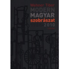 Wehner Tibor MODERN MAGYAR SZOBRÁSZAT 1945-2010. művészet